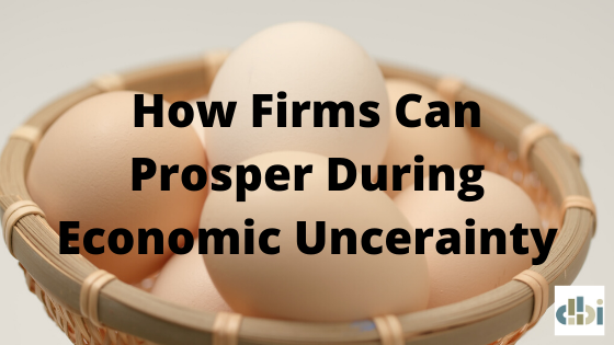 How Firms Can Prosper During Economic Uncertainty
